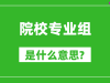 院校专业组是什么意思_高考志愿怎么填?