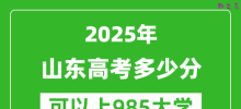 2025年山东高考多少分可以上985大学？附山东投档线