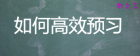 预习有课前预习、阶段预习、学期预习等，想要提高学习效率、提高
