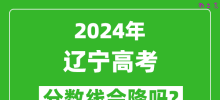 2024年辽宁高考分数线会降吗_今年高考分数线预测