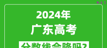 2024年广东高考分数线会降吗_今年高考分数线预测
