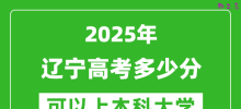 2025辽宁高考多少分可以上本科大学_辽宁本科线预计多少分？