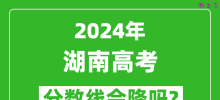 2024年湖南高考分数线会降吗_今年高考分数线预测