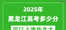 2025年黑龙江高考多少分可以上清华北大？附黑龙江投档线