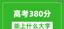 2024年高考理科380分左右能上什么大学_380分可以报考哪些大学？