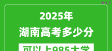 2025年湖南高考多少分可以上985大学？附湖南投档线