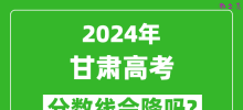 2024年甘肃高考分数线会降吗_今年高考分数线预测