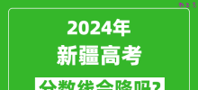 2024年新疆高考分数线会降吗_今年高考分数线预测