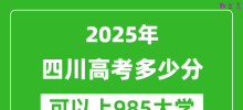 2025年四川高考多少分可以上985大学？附四川投档线