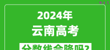 2024年云南高考分数线会降吗_今年高考分数线预测