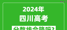 2024年四川高考分数线会降吗_今年高考分数线预测