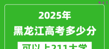2025年黑龙江高考多少分可以上211大学？附黑龙江投档线