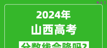 2024年山西高考分数线会降吗_今年高考分数线预测