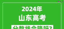 2024年山东高考分数线会降吗_今年高考分数线预测