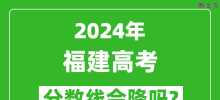 2024年福建高考分数线会降吗_今年高考分数线预测