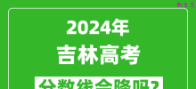 2024年吉林高考分数线会降吗_今年高考分数线预测