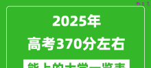 2025全国各地高考370分左右能上的大学一览表(含理科+文科)
