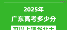 2025年广东高考多少分可以上清华北大？附广东投档线
