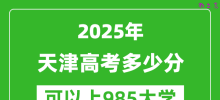 2025年天津高考多少分可以上985大学？附天津投档线