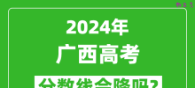 2024年广西高考分数线会降吗_今年高考分数线预测