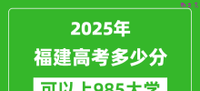 2025年福建高考多少分可以上985大学？附福建投档线