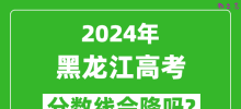 2024年黑龙江高考分数线会降吗_今年高考分数线预测
