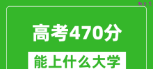 2024年高考理科470分左右能上什么大学_470分可以报考哪些大学？