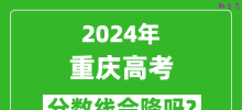 2024年重庆高考分数线会降吗_今年高考分数线预测